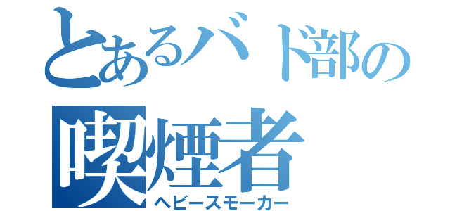 とあるバド部の喫煙者（ヘビースモーカー）