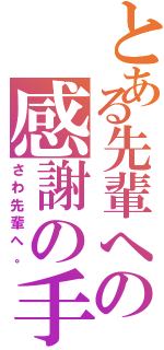 とある先輩への感謝の手（さわ先輩へ。）