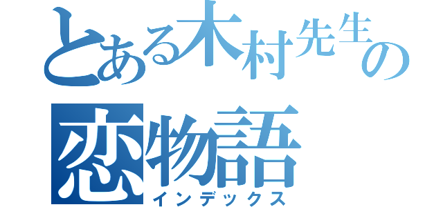 とある木村先生の恋物語（インデックス）