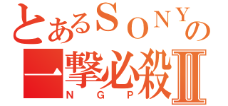 とあるＳＯＮＹの一撃必殺Ⅱ（ＮＧＰ）