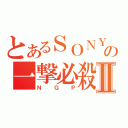 とあるＳＯＮＹの一撃必殺Ⅱ（ＮＧＰ）