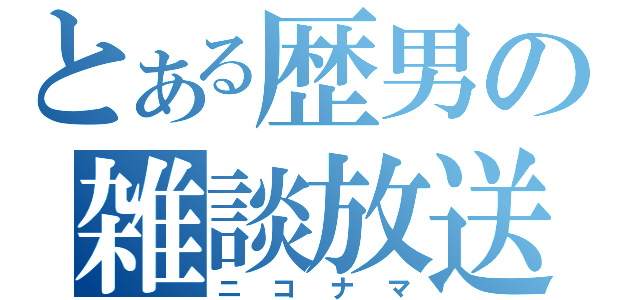 とある歴男の雑談放送（ニコナマ）