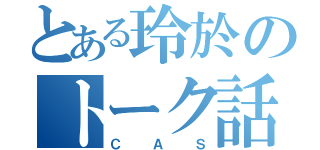 とある玲於のトーク話（ＣＡＳ）