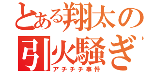 とある翔太の引火騒ぎ（アチチチ事件）