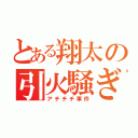 とある翔太の引火騒ぎ（アチチチ事件）