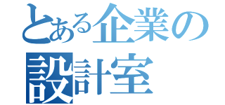 とある企業の設計室（）