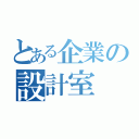 とある企業の設計室（）