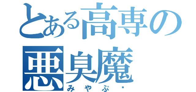 とある高専の悪臭魔（みやぷ〜）