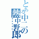 とある中二の熱中野郎（ヲタクさん）