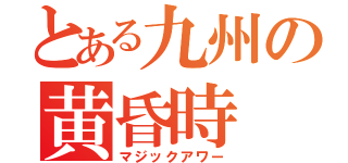 とある九州の黄昏時（マジックアワー）