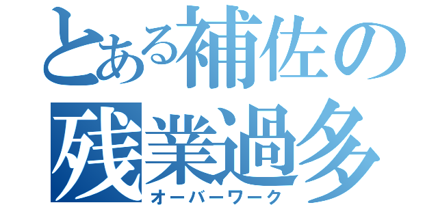 とある補佐の残業過多（オーバーワーク）