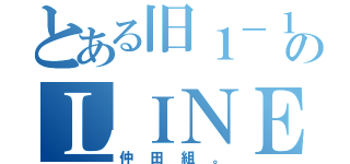 とある旧１－１のＬＩＮＥ（仲田組。）