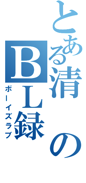 とある清のＢＬ録（ボーイズラブ）