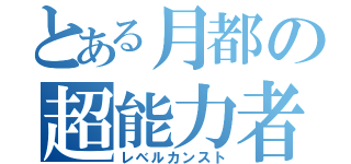 とある月都の超能力者（レベルカンスト）