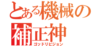 とある機械の補正神（ゴッドリビジョン）