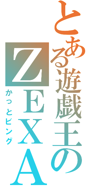 とある遊戯王のＺＥＸＡＬ（かっとビング）