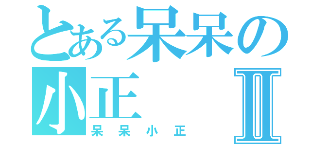 とある呆呆の小正Ⅱ（呆呆小正）