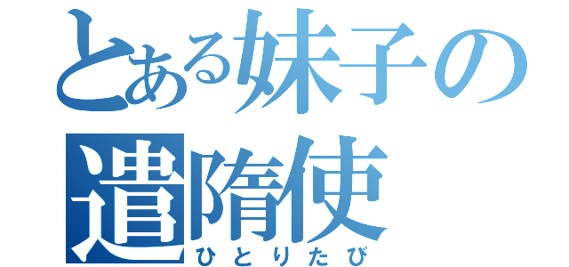 とある妹子の遣隋使（ひとりたび）