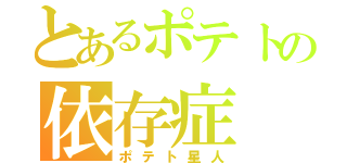 とあるポテトの依存症（ポテト星人）