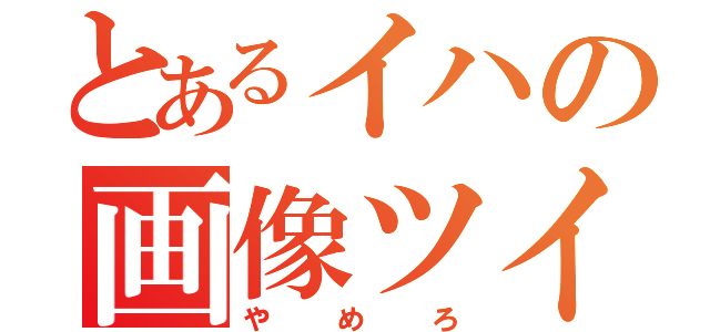 とあるイハの画像ツイート（やめろ）