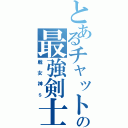 とあるチャットの最強剣士（戦女神ｓ）