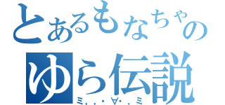 とあるもなちゃとのゆら伝説（ミ，，・∀・，ミ）