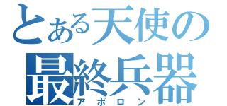 とある天使の最終兵器（アポロン）