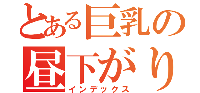 とある巨乳の昼下がり（インデックス）