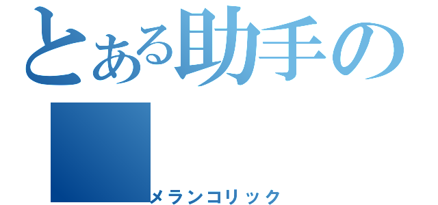 とある助手の（メランコリック）