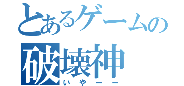 とあるゲームの破壊神（いやーー）