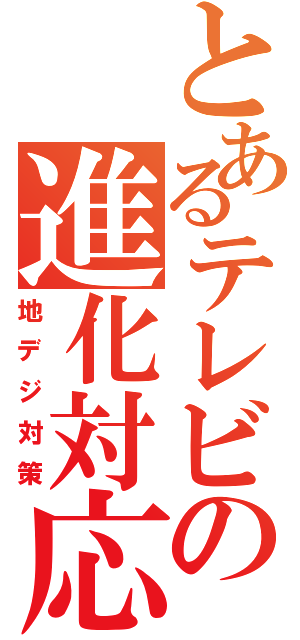 とあるテレビの進化対応（地デジ対策）