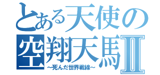 とある天使の空翔天馬Ⅱ（～死んだ世界戦線～）