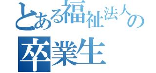 とある福祉法人の卒業生（）