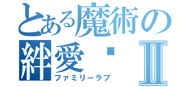 とある魔術の絆愛♡Ⅱ（ファミリーラブ）