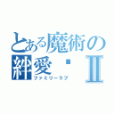 とある魔術の絆愛♡Ⅱ（ファミリーラブ）