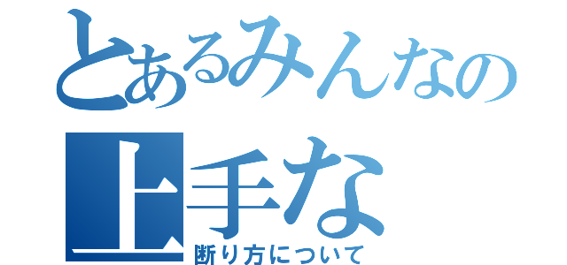 とあるみんなの上手な（断り方について）