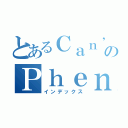 とあるＣａｎ\'ｔ ｆｉｇｕｒｅ ｏｕｔ のＰｈｅｎｏｍｅｎｏｌｏｇｙ（インデックス）