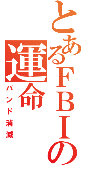 とあるＦＢＩの運命（バンド消滅）