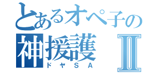 とあるオペ子の神援護Ⅱ（ドヤＳＡ）