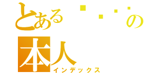 とあるㄐㄩㄥˇ哥の本人（インデックス）