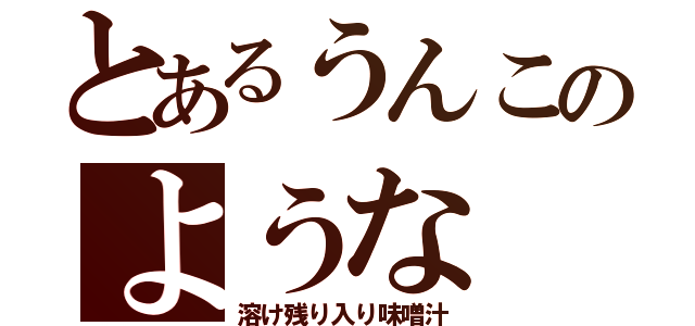 とあるうんこのような（溶け残り入り味噌汁）