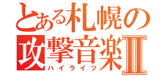 とある札幌の攻撃音楽Ⅱ（ハイライツ）