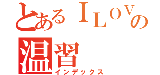 とあるＩＬＯＶＥ学習の温習（インデックス）