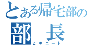 とある帰宅部の部　長（ヒキニート）