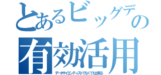 とあるビッグデータの有効活用（データサイエンティストでなくても出来る）