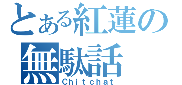 とある紅蓮の無駄話（Ｃｈｉｔｃｈａｔ）