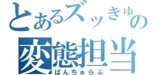 とあるズッきゅんの変態担当（ぱんちゅらぶ）