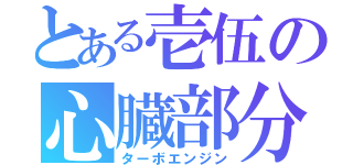 とある壱伍の心臓部分（ターボエンジン）