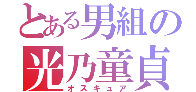 とある男組の光乃童貞（オスキュア）