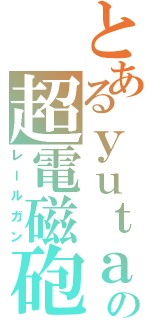 とあるｙｕｔａｋａの超電磁砲（レールガン）